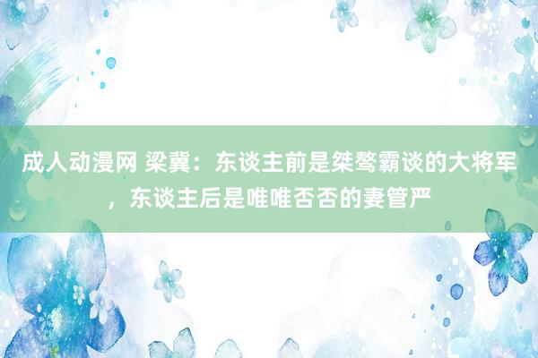 成人动漫网 梁冀：东谈主前是桀骜霸谈的大将军，东谈主后是唯唯否否的妻管严