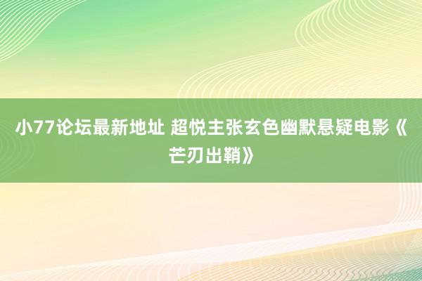 小77论坛最新地址 超悦主张玄色幽默悬疑电影《芒刃出鞘》