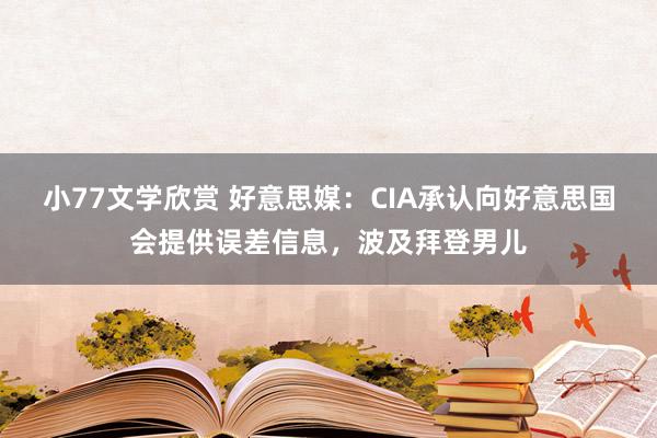 小77文学欣赏 好意思媒：CIA承认向好意思国会提供误差信息，波及拜登男儿