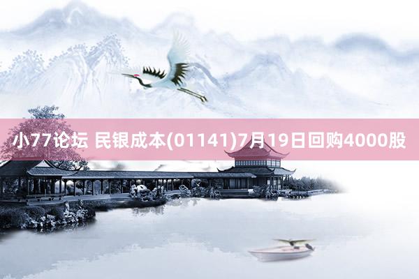 小77论坛 民银成本(01141)7月19日回购4000股