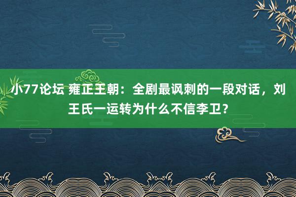 小77论坛 雍正王朝：全剧最讽刺的一段对话，刘王氏一运转为什么不信李卫？