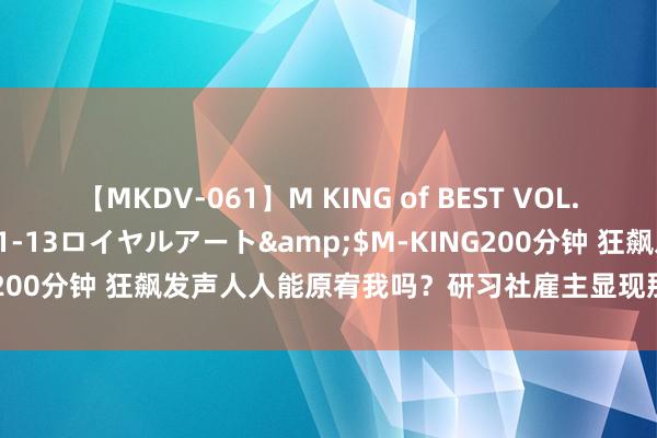 【MKDV-061】M KING of BEST VOL.1</a>2010-11-13ロイヤルアート&$M-KING200分钟 狂飙发声人人能原宥我吗？研习社雇主显现那时回购带了百万