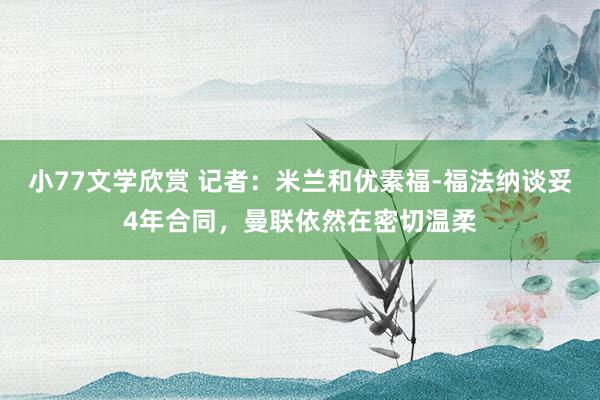 小77文学欣赏 记者：米兰和优素福-福法纳谈妥4年合同，曼联依然在密切温柔