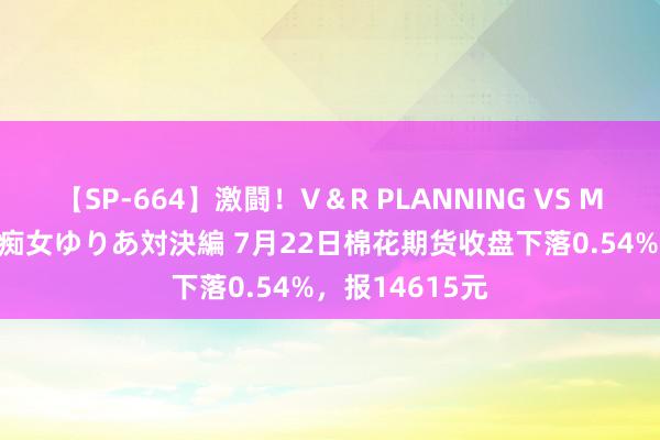 【SP-664】激闘！V＆R PLANNING VS MOODYZ 淫乱痴女ゆりあ対決編 7月22日