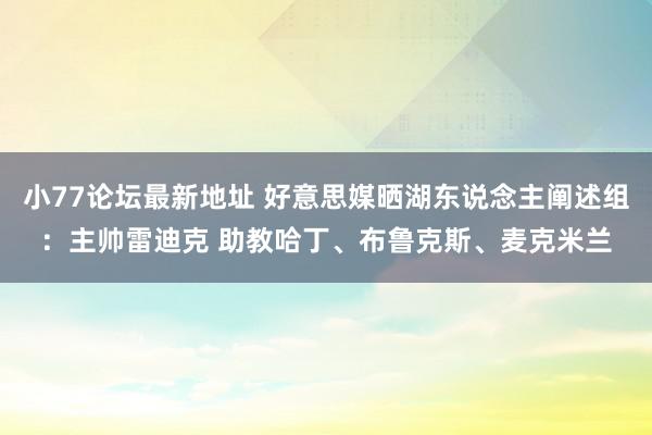 小77论坛最新地址 好意思媒晒湖东说念主阐述组：主帅雷迪克 助教哈丁、布鲁克斯、麦克米兰