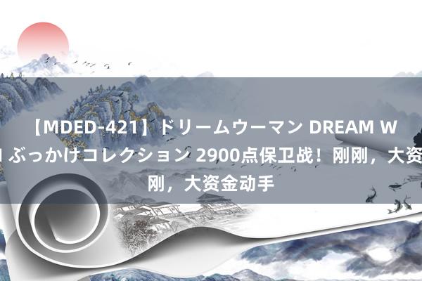 【MDED-421】ドリームウーマン DREAM WOMAN ぶっかけコレクション 2900点保卫战！刚刚，大资金动手