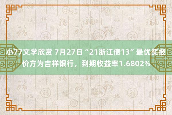 小77文学欣赏 7月27日“21浙江债13”最优买报价方为吉祥银行，到期收益率1.6802%