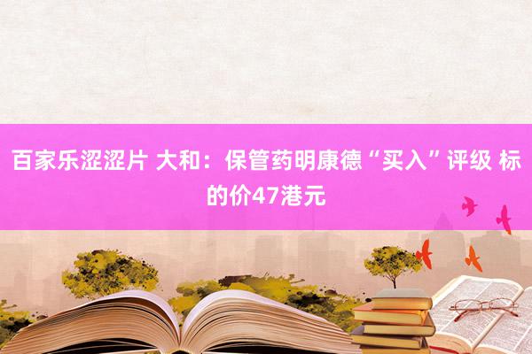 百家乐涩涩片 大和：保管药明康德“买入”评级 标的价47港元