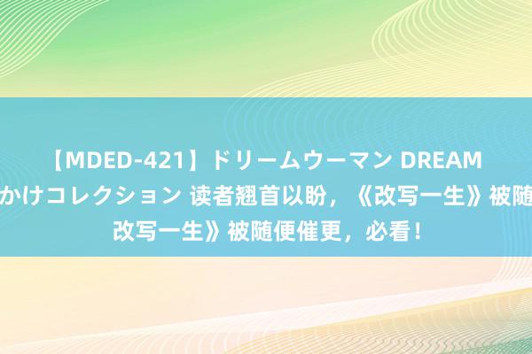 【MDED-421】ドリームウーマン DREAM WOMAN ぶっかけコレクション 读者翘首以盼，《改写一生》被随便催更，必看！