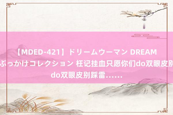 【MDED-421】ドリームウーマン DREAM WOMAN ぶっかけコレクション 枉记挂血只愿你们do双眼皮别踩雷……