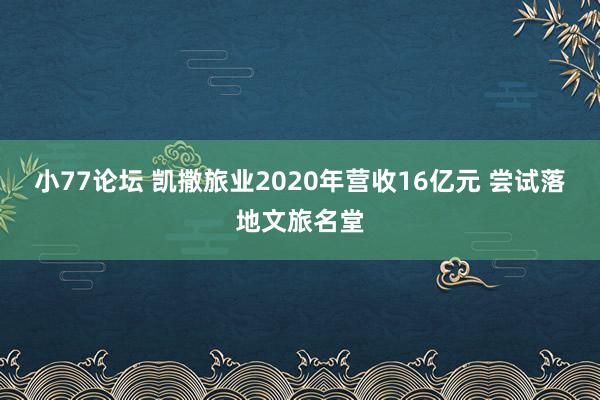 小77论坛 凯撒旅业2020年营收16亿元 尝试落地文旅名堂