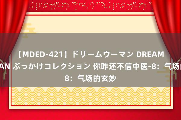 【MDED-421】ドリームウーマン DREAM WOMAN ぶっかけコレクション 你咋还不信中医-8：气场的玄妙