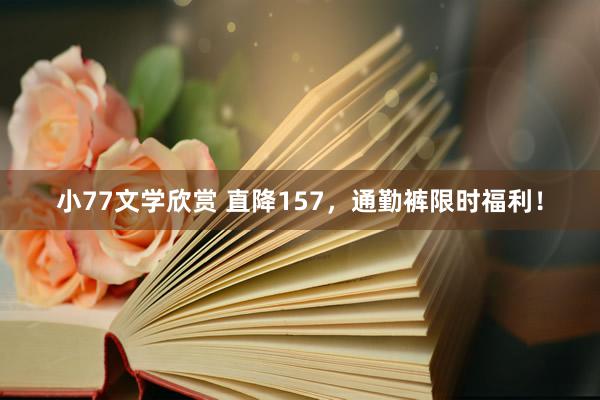 小77文学欣赏 直降157，通勤裤限时福利！