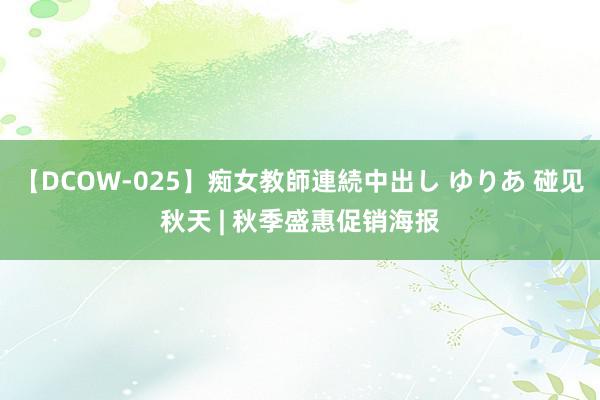 【DCOW-025】痴女教師連続中出し ゆりあ 碰见秋天 | 秋季盛惠促销海报