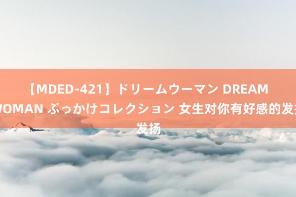 【MDED-421】ドリームウーマン DREAM WOMAN ぶっかけコレクション 女生对你有好感的发扬