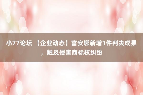 小77论坛 【企业动态】富安娜新增1件判决成果，触及侵害商标权纠纷