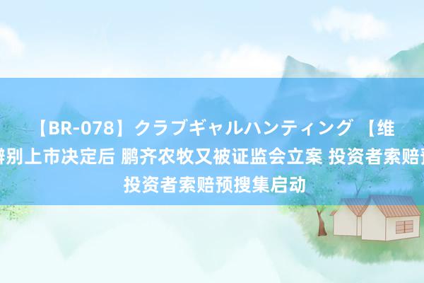 【BR-078】クラブギャルハンティング 【维权】收到辨别上市决定后 鹏齐农牧又被证监会立案 投资者索赔预搜集启动