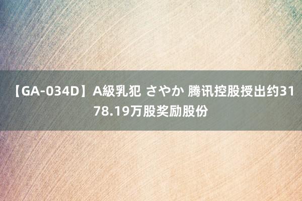 【GA-034D】A級乳犯 さやか 腾讯控股授出约3178.19万股奖励股份