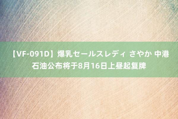 【VF-091D】爆乳セールスレディ さやか 中港石油公布将于8月16日上昼起复牌