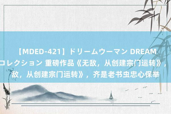 【MDED-421】ドリームウーマン DREAM WOMAN ぶっかけコレクション 重磅作品《无敌，从创建宗门运转》，齐是老书虫忠心保举