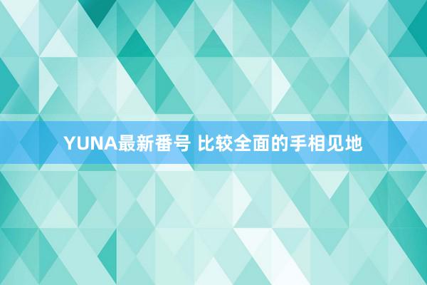 YUNA最新番号 比较全面的手相见地