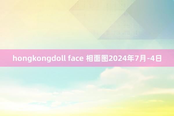 hongkongdoll face 相面图2024年7月-4日