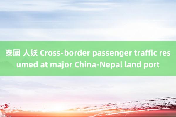 泰國 人妖 Cross-border passenger traffic resumed at major China-Nepal land port