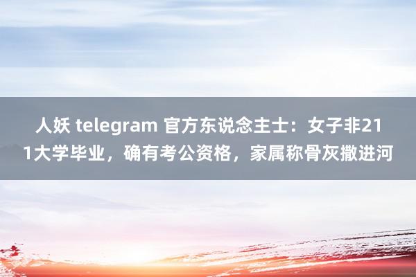 人妖 telegram 官方东说念主士：女子非211大学毕业，确有考公资格，家属称骨灰撒进河