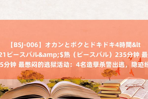 【BSJ-006】オカンとボクとドキドキ4時間</a>2008-04-21ビースバル&$熟（ビースバル）235分钟 最憋闷的逃狱活动：4名造孽杀警出逃，隐迹经由却令东谈主哭笑不得