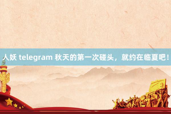 人妖 telegram 秋天的第一次碰头，就约在临夏吧！