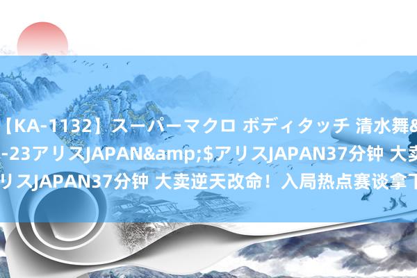 【KA-1132】スーパーマクロ ボディタッチ 清水舞</a>2008-03-23アリスJAPAN&$アリスJAPAN37分钟 大卖逆天改命！入局热点赛谈拿下类目第一