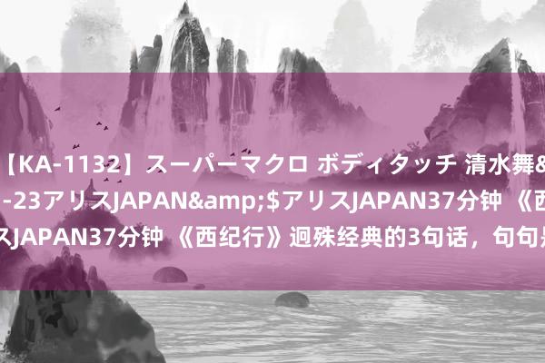 【KA-1132】スーパーマクロ ボディタッチ 清水舞</a>2008-03-23アリスJAPAN&$アリスJAPAN37分钟 《西纪行》迥殊经典的3句话，句句是东说念主性