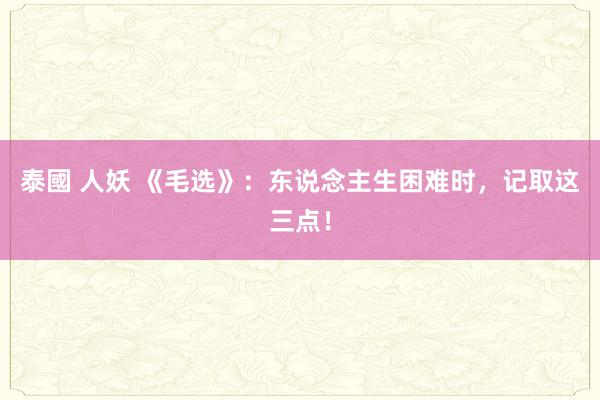 泰國 人妖 《毛选》：东说念主生困难时，记取这三点！