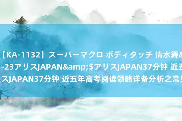 【KA-1132】スーパーマクロ ボディタッチ 清水舞</a>2008-03-23アリスJAPAN&$アリスJAPAN37分钟 近五年高考阅读领略详备分析之常见罗网（一）