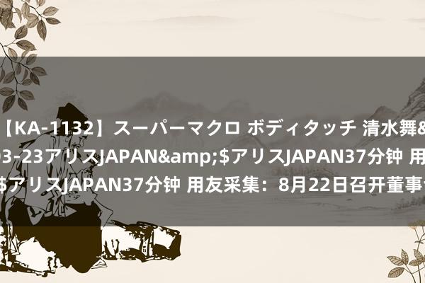 【KA-1132】スーパーマクロ ボディタッチ 清水舞</a>2008-03-23アリスJAPAN&$アリスJAPAN37分钟 用友采集：8月22日召开董事会会议