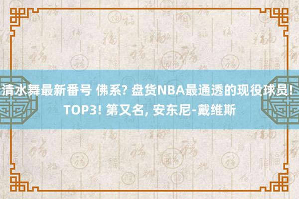 清水舞最新番号 佛系? 盘货NBA最通透的现役球员! TOP3! 第又名, 安东尼-戴维斯