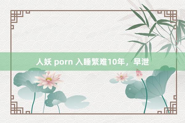 人妖 porn 入睡繁难10年，早泄