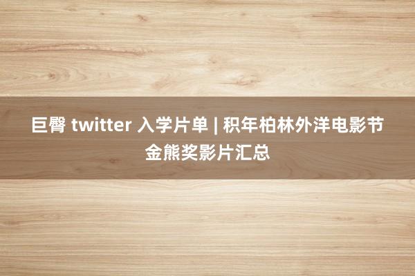 巨臀 twitter 入学片单 | 积年柏林外洋电影节金熊奖影片汇总